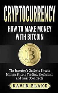Cryptocurrency: How to Make Money with Bitcoin: The Investors Guide to Bitcoin Mining, Bitcoin Trading, Blockchain and Smart Contract (Paperback)