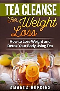 Tea Cleanse for Weight Loss: How to Lose Weight and Detox Your Body Using Tea (Paperback)
