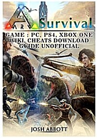 Ark Survival Game, PC, Ps4, Xbox One, Wiki, Cheats, Download Guide Unofficial (Paperback)