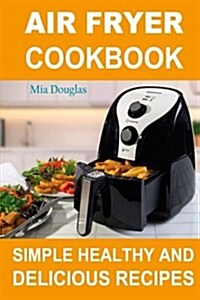 Air Fryer Cookbook: Simple Healthy and Delicious Recipes (Paperback)