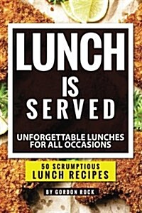 Lunch Is Served: Unforgettable Lunches for All Occasions - 50 Scrumptious Lunch Recipes (Paperback)