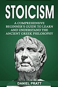 Stoicism: A Comprehensive Beginners Guide to Learn and Understand the Ancient Greek Philosophy (Paperback)