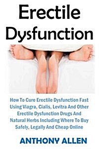 Erectile Dysfunction: How to Cure Erectile Dysfunction Fast Using Viagra, Cialis, Levitra and Other Erectile Dysfunction Drugs and Natural H (Paperback)