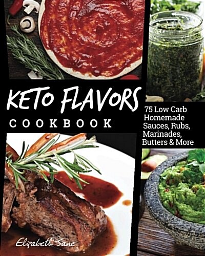 Keto Flavors Cookbook: Low Carb Homemade Sauces, Rubs, Marinades, Butters & More (Paperback)