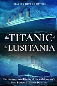 The Titanic and the Lusitania: The Controversial History of the 20th Centurys Most Famous Maritime Disasters (Paperback)