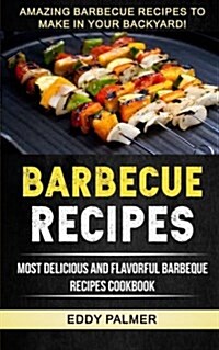 Barbecue Recipes: Most Delicious and Flavorful Barbeque Recipes Cookbook (Amazing Barbecue Recipes to Make in Your Backyard) (Paperback)