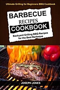 Barbecue Recipes Cookbook: Backyard Grilling BBQ Recipes for the Best Barbeque (Ultimate Grilling for Beginners BBQ Cookbook) (Paperback)