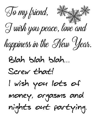 To My Friend, I Wish You Peace, Love and Happiness in the New Year. Blah Blah Blah...Screw That! I Wish You Lots of Money, Orgasms and Nights Out Part (Paperback)