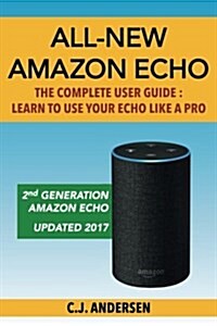 All-New Amazon Echo - The Complete User Guide: Learn to Use Your Echo Like a Pro (Paperback)