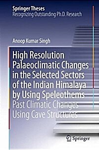 High Resolution Palaeoclimatic Changes in Selected Sectors of the Indian Himalaya by Using Speleothems: Past Climatic Changes Using Cave Structures (Hardcover, 2018)