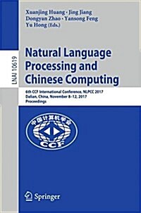 Natural Language Processing and Chinese Computing: 6th Ccf International Conference, Nlpcc 2017, Dalian, China, November 8-12, 2017, Proceedings (Paperback, 2018)