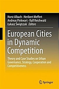 European Cities in Dynamic Competition: Theory and Case Studies on Urban Governance, Strategy, Cooperation and Competitiveness (Hardcover, 2018)
