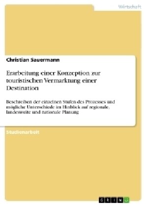 Erarbeitung einer Konzeption zur touristischen Vermarktung einer Destination: Beschreiben der einzelnen Stufen des Prozesses und m?liche Unterschiede (Paperback)