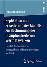 Replikation Und Erweiterung Des Modells Zur Bestimmung Der Disruptionsreife Von Wertnetzwerken: Eine Fallstudienbasierte Untersuchung in Konvergierend (Paperback, 1. Aufl. 2018)