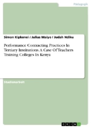 Performance Contracting Practices in Tertiary Institutions. a Case of Teachers Training Colleges in Kenya (Paperback)