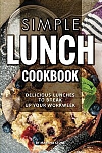 Simple Lunch Cookbook: Delicious Lunches to Break Up Your Workweek (Paperback)