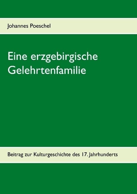 Eine erzgebirgische Gelehrtenfamilie: Beitrag zur Kulturgeschichte des 17. Jahrhunderts (Paperback)