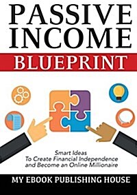 Passive Income Blueprint: Smart Ideas to Create Financial Independence and Become an Online Millionaire (Paperback)