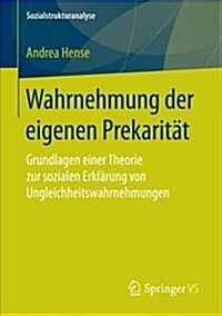 Wahrnehmung Der Eigenen Prekarit?: Grundlagen Einer Theorie Zur Sozialen Erkl?ung Von Ungleichheitswahrnehmungen (Paperback, 1. Aufl. 2018)