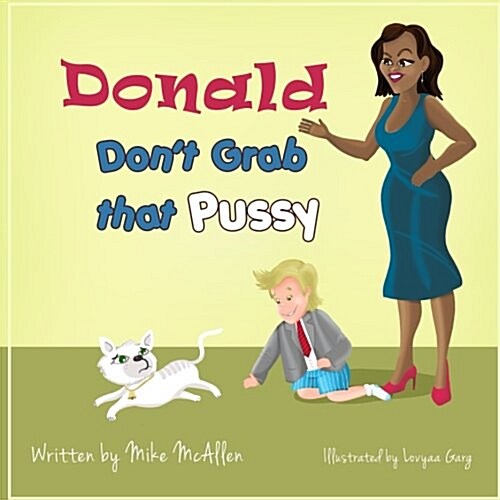 Donald Dont Grab That Pussy: Through the Guidance of Michelle Obama and Her 5 Animal Friends, Young Donald Trump Learns to Use His Tiny Hands in a (Paperback)