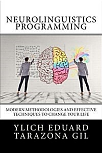 Neurolinguistics Programming: Practical Guide to Nlp Applied - Modern Methodologies and Effective Techniques to Change Your Life (Paperback)