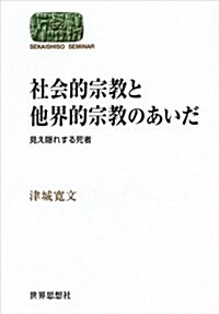 社會的宗敎と他界的宗敎のあいだ-見え隱れする死者 (世界思想ゼミナ-ル) (單行本(ソフトカバ-))