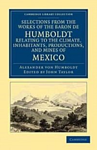 Selections from the Works of the Baron de Humboldt, Relating to the Climate, Inhabitants, Productions, and Mines of Mexico (Paperback)