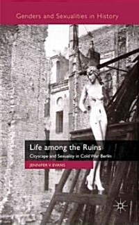 Life Among the Ruins : Cityscape and Sexuality in Cold War Berlin (Hardcover)