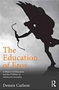 The Education of Eros : A History of Education and the Problem of Adolescent Sexuality (Hardcover)