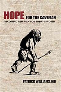 Hope for the Caveman: Becoming New Men for Todays World (Hardcover)