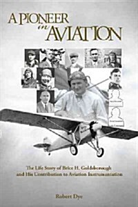A Pioneer in Aviation: The Life Story of Brice H. Goldsborough and His Contribution to Aviation Instrumentation (Paperback)