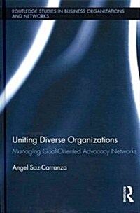 Uniting Diverse Organizations : Managing Goal-Oriented Advocacy Networks (Hardcover)
