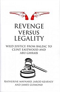 Revenge Versus Legality : Wild Justice from Balzac to Clint Eastwood and Abu Ghraib (Paperback)