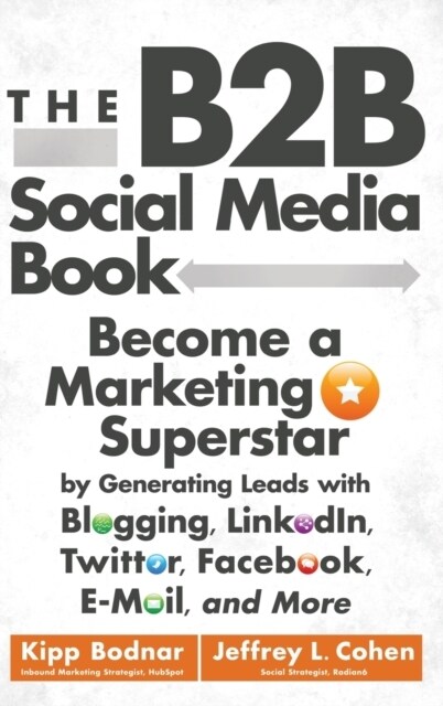 The B2B Social Media Book: Become a Marketing Superstar by Generating Leads with Blogging, Linkedin, Twitter, Facebook, Email, and More (Hardcover)