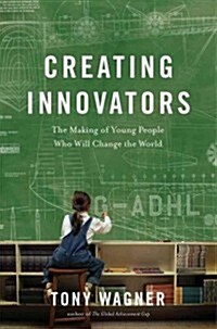Creating Innovators: The Making of Young People Who Will Change the World (Hardcover)