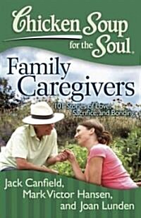 Chicken Soup for the Soul: Family Caregivers: 101 Stories of Love, Sacrifice, and Bonding (Paperback)