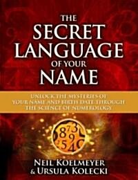 The Secret Language of Your Name: Unlock the Mysteries of Your Name and Birth Date Through the Science of Numerology (Paperback)