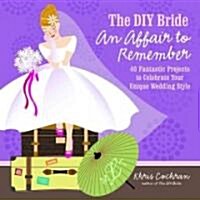 The DIY Bride an Affair to Remember: 40 Fantastic Projects to Celebrate Your Unique Wedding Style (Paperback)