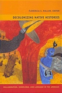 Decolonizing Native Histories: Collaboration, Knowledge, and Language in the Americas (Paperback)