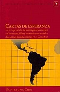 Cartas de Esperanza: La Recuperaci? de Lo Imaginario Ut?ico En Literatura, Film Y Movimientos Sociales Durante El Neoliberalismo En El Co (Hardcover)