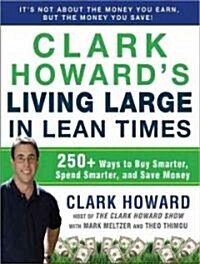 Clark Howards Living Large in Lean Times: 250+ Ways to Buy Smarter, Spend Smarter, and Save Money (Audio CD)