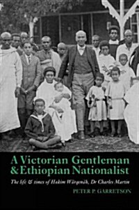 A Victorian Gentleman and Ethiopian Nationalist : The Life and Times of Hakim Warqenah, Dr Charles Martin (Hardcover)