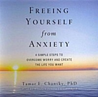 Freeing Yourself from Anxiety: The 4 Simple Steps to Overcome Worry and Create the Life You Want (Audio CD, Library)