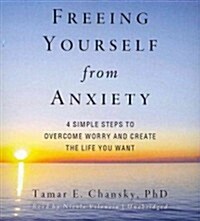Freeing Yourself from Anxiety: Four Simple Steps to Overcome Worry and Create the Life You Want (Audio CD)