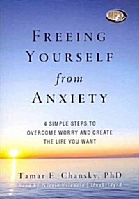 Freeing Yourself from Anxiety: Four Simple Steps to Overcome Worry and Create the Life You Want (MP3 CD)