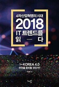 4차산업혁명의시대 2018 IT 트렌드를 읽다 :I-Korea 4.0 무엇을 준비할 것인가? 