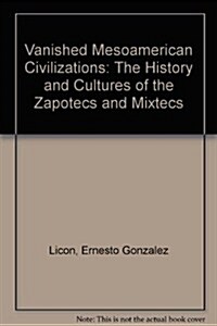 Vanished Mesoamerican Civilizations: The History and Cultures of the Zapotecs and Mixtecs (Library Binding)