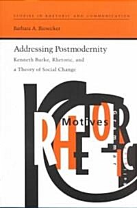 Addressing Postmodernity: Kenneth Burke, Rhetoric, and a Theory of Social Change (Paperback, First Edition)