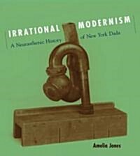 Irrational Modernism: A Neurasthenic History of New York Dada (Paperback)