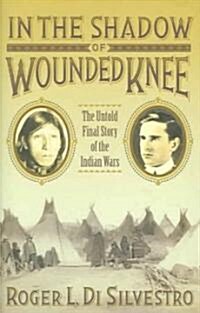 In the Shadow of Wounded Knee: The Untold Final Chapter of the Indian Wars (Hardcover)